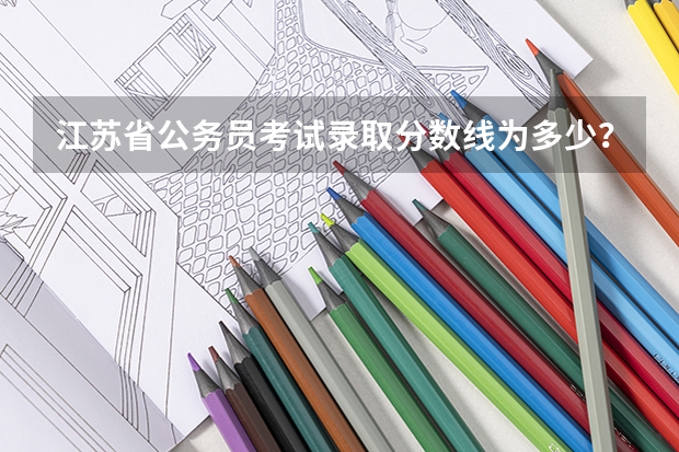 江苏省公务员考试录取分数线为多少？