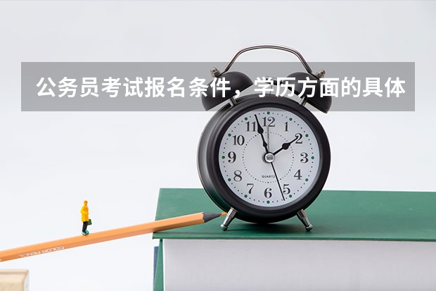 公务员考试报名条件,学历方面的具体条件是什么?大神们帮帮忙