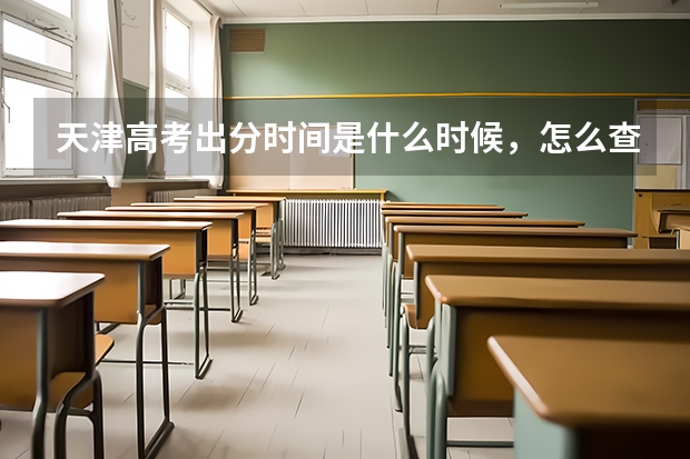 天津高考出分时间是什么时候,怎么查分数?