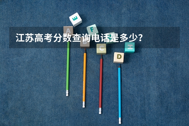 江苏高考分数查询电话是多少？
