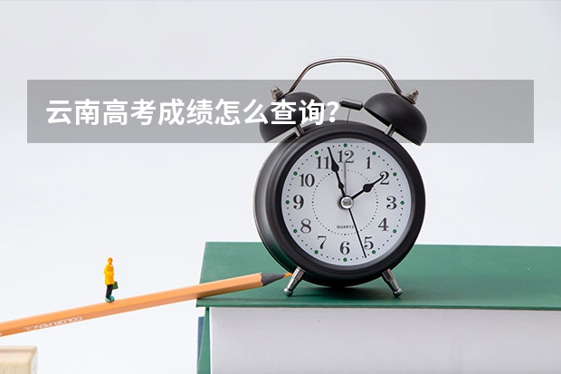 云南高考成绩怎么查询？