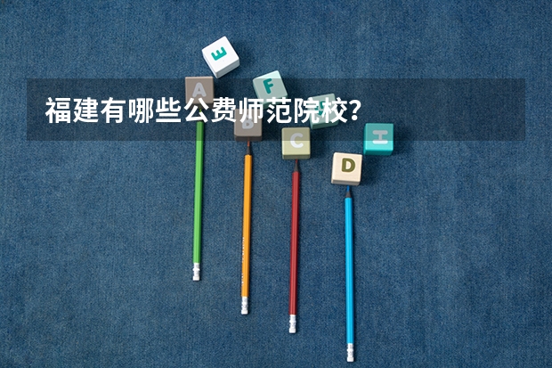 福建有哪些公费师范院校？