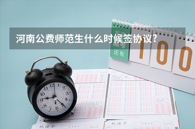 河南公费师范生什么时候签协议?