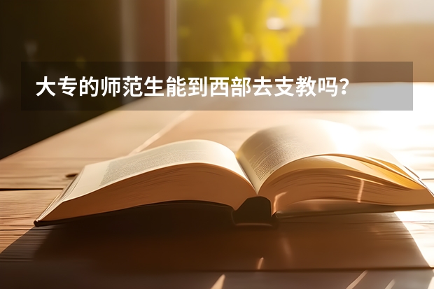 大专的师范生能到西部去支教吗？