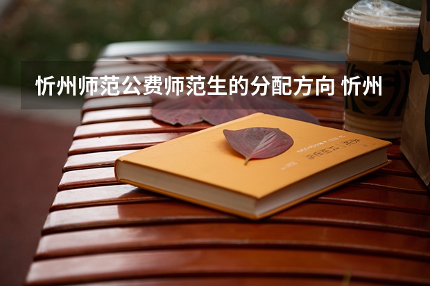 忻州师范公费师范生的分配方向 忻州师范学院公费师范生录取分数线