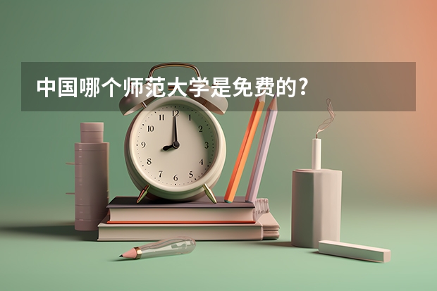 中国哪个师范大学是免费的?