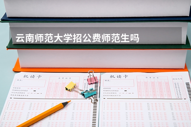 云南师范大学招公费师范生吗