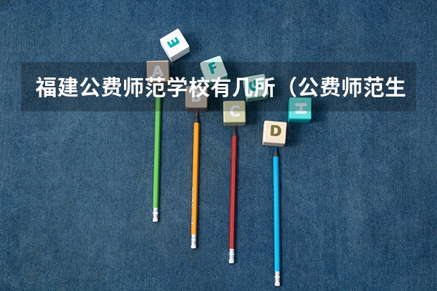 福建公费师范学校有几所（公费师范生限不限地区报考啊？）