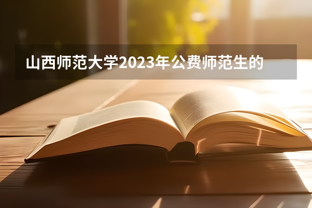 山西师范大学2023年公费师范生的分数线是多少