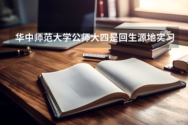 华中师范大学公师大四是回生源地实习吗？