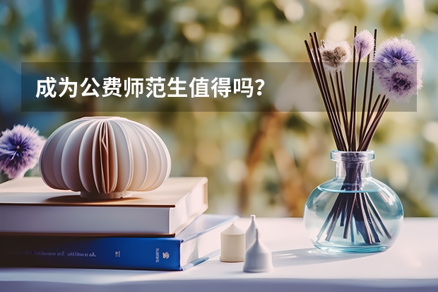 成为公费师范生值得吗？
