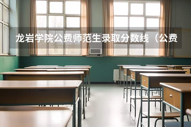 龙岩学院公费师范生录取分数线（公费师范生分数线汇总）