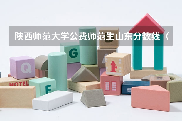 陕西师范大学公费师范生山东分数线（陕西师范大学公费师范生分数线）