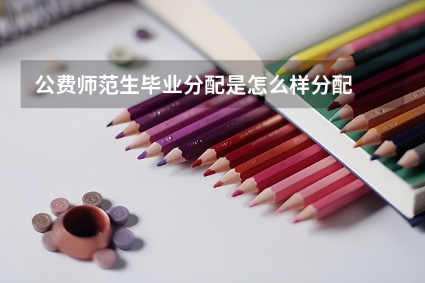 公费师范生毕业分配是怎么样分配