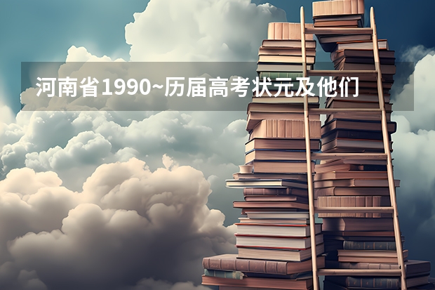 河南省1990~历届高考状元及他们所就读的高中 到历届河南高考状元名单