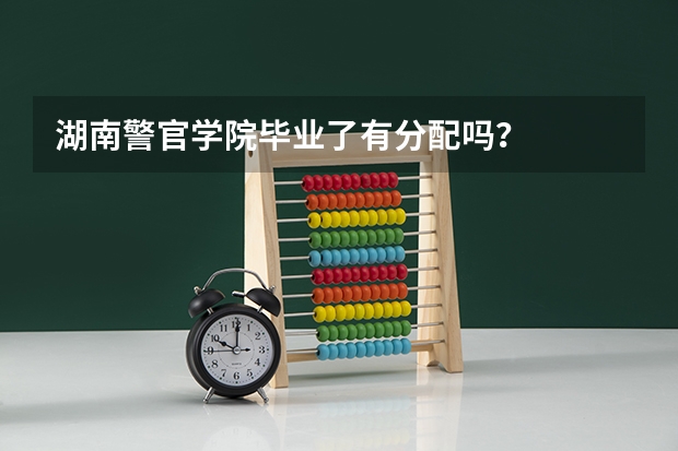 湖南警官学院毕业了有分配吗？