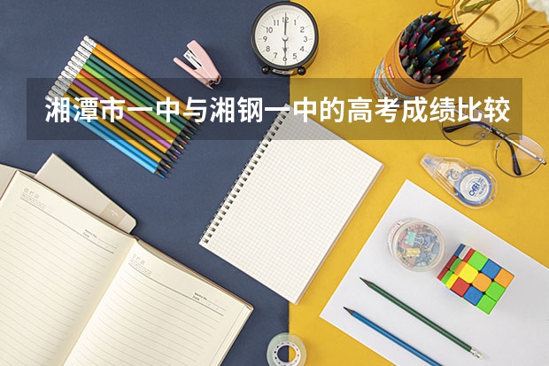 湘潭市一中与湘钢一中的高考成绩比较哪个好些？？