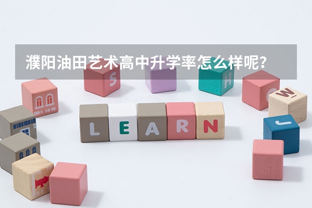 濮阳油田艺术高中升学率怎么样呢？