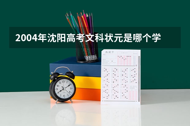 2004年沈阳高考文科状元是哪个学校? 河南省1990~历届高考状元及他们所就读的高中