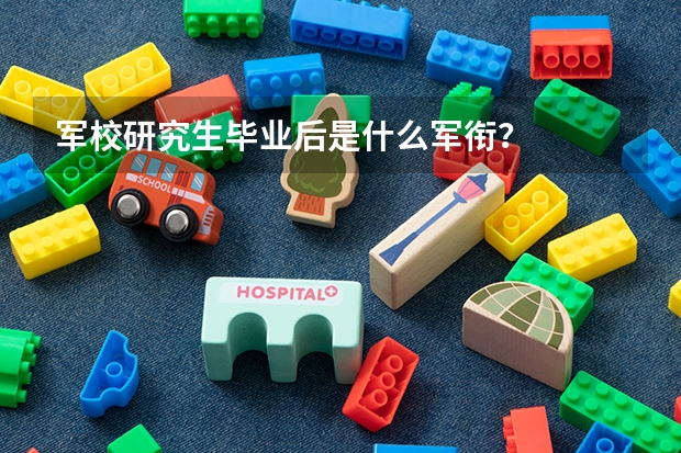 军校研究生毕业后是什么军衔？