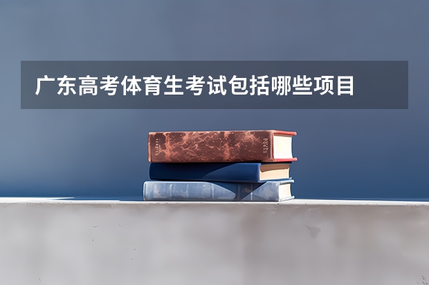 广东高考体育生考试包括哪些项目