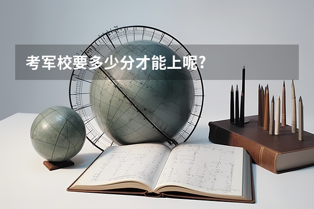 考军校要多少分才能上呢?