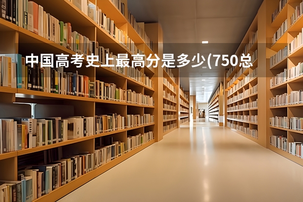 中国高考史上最高分是多少(750总分)?
