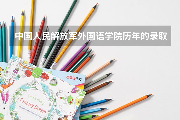 中国人民解放军外国语学院历年的录取分数线是多少