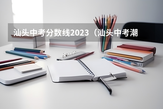 汕头中考分数线2023（汕头中考潮阳各校 录取分数）