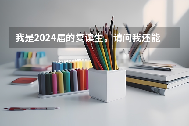 我是2024届的复读生，请问我还能复读吗？
