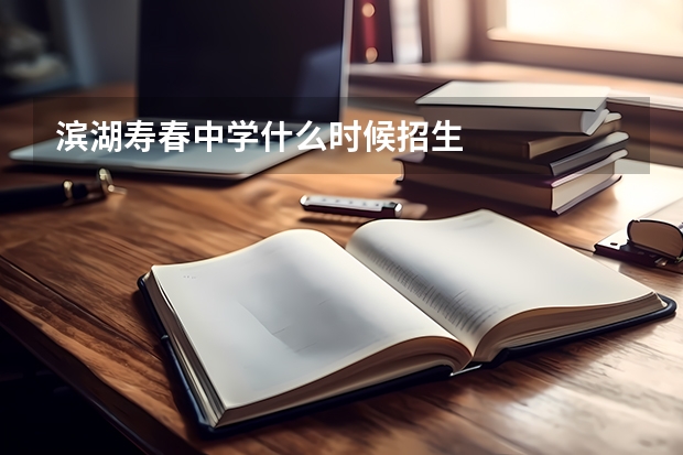 滨湖寿春中学什么时候招生