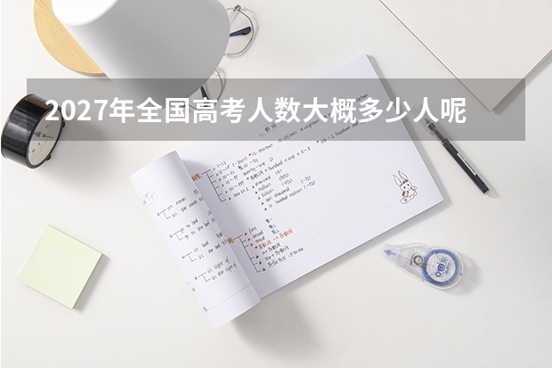 2027年全国高考人数大概多少人呢