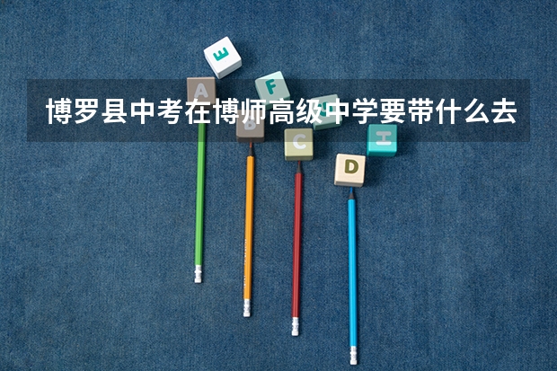 博罗县中考在博师高级中学要带什么去住宿