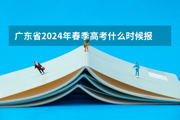 广东省2024年春季高考什么时候报名？