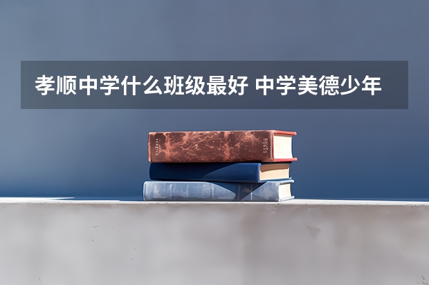孝顺中学什么班级最好 中学美德少年评选活动方案