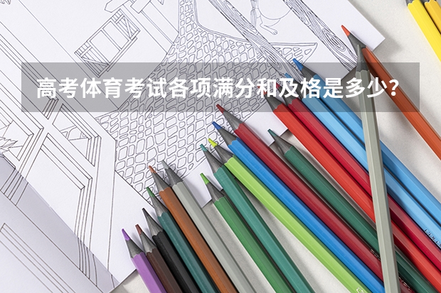 高考体育考试各项满分和及格是多少？