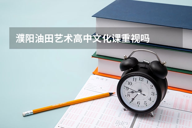 濮阳油田艺术高中文化课重视吗