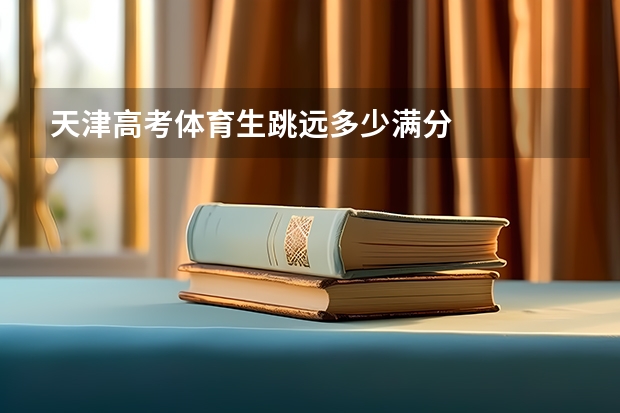 天津高考体育生跳远多少满分