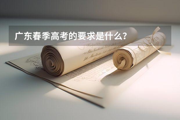 广东春季高考的要求是什么？