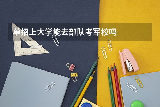 单招上大学能去部队考军校吗