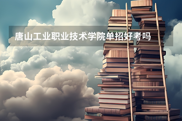 唐山工业职业技术学院单招好考吗