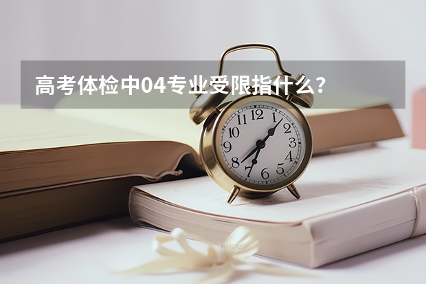 高考体检中04专业受限指什么？