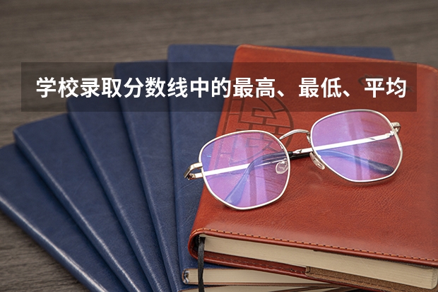 学校录取分数线中的最高、最低、平均，分别是什么意思？？？