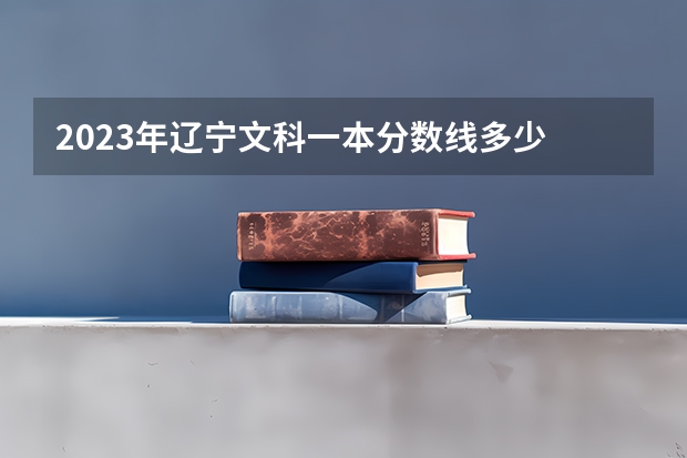 2023年辽宁文科一本分数线多少