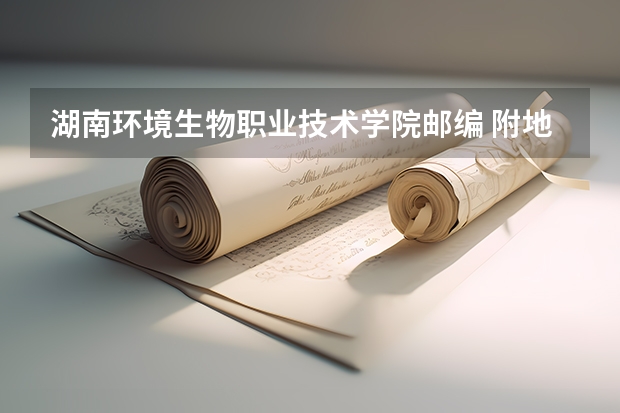 湖南环境生物职业技术学院邮编 附地址和介绍(湖南环境生物职业技术学院距离衡阳市六中有多远)