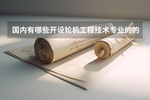 国内有哪些开设轮机工程技术专业的的专科学校？