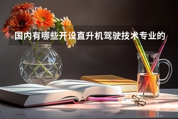 国内有哪些开设直升机驾驶技术专业的的专科学校？