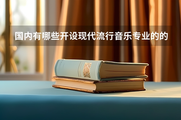 国内有哪些开设现代流行音乐专业的的专科学校？