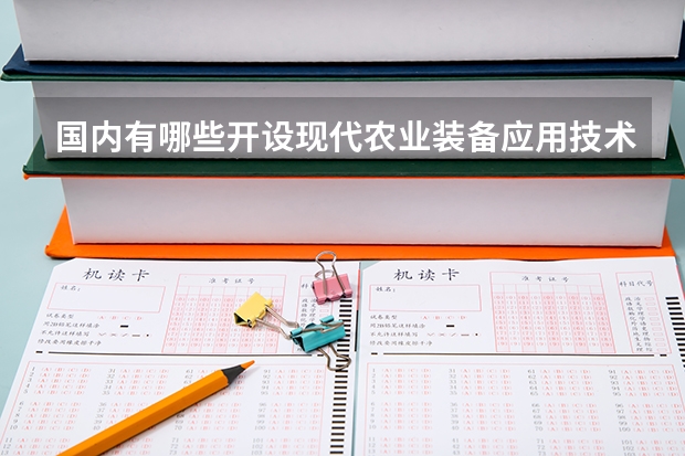 国内有哪些开设现代农业装备应用技术专业的的专科学校？