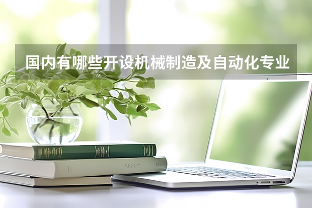 国内有哪些开设机械制造及自动化专业的的专科学校？